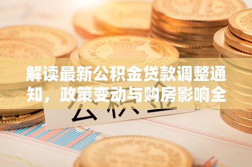 玉田解读最新公积金贷款调整通知，政策变动与购房影响全解析