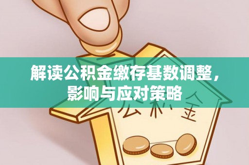 玉田解读公积金缴存基数调整，影响与应对策略