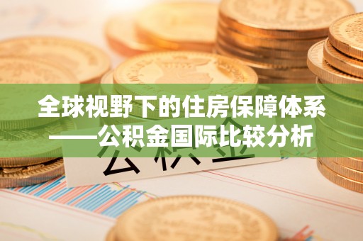 玉田全球视野下的住房保障体系——公积金国际比较分析