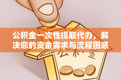 玉田公积金一次性提取代办，解决您的资金需求与流程困惑
