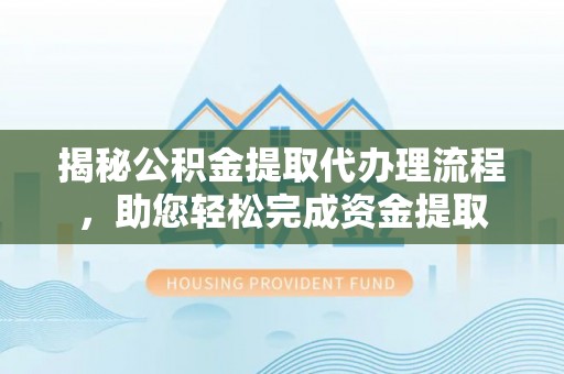 玉田揭秘公积金提取代办理流程，助您轻松完成资金提取