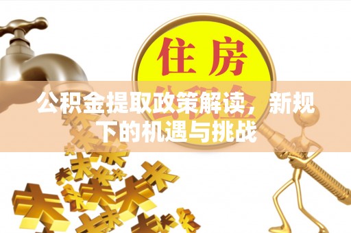 玉田公积金提取政策解读，新规下的机遇与挑战