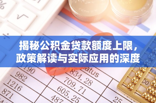 玉田揭秘公积金贷款额度上限，政策解读与实际应用的深度分析