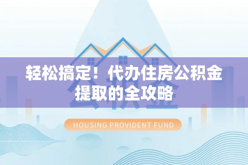 玉田轻松搞定！代办住房公积金提取的全攻略