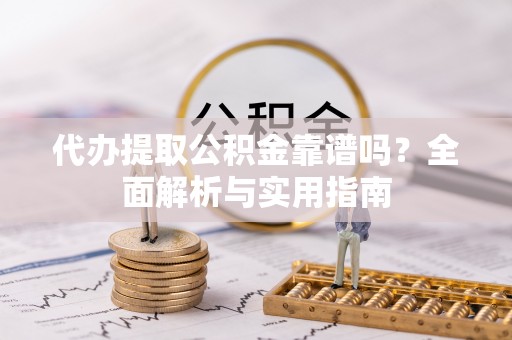 玉田代办提取公积金靠谱吗？全面解析与实用指南