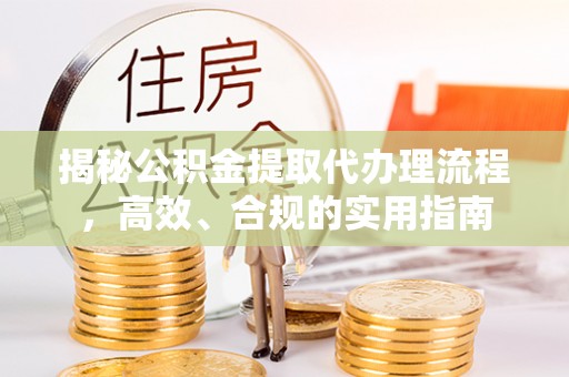 玉田揭秘公积金提取代办理流程，高效、合规的实用指南