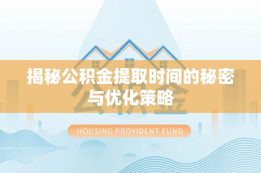 玉田揭秘公积金提取时间的秘密与优化策略