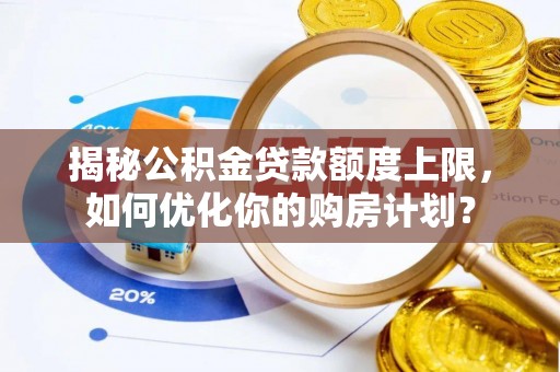 玉田揭秘公积金贷款额度上限，如何优化你的购房计划？