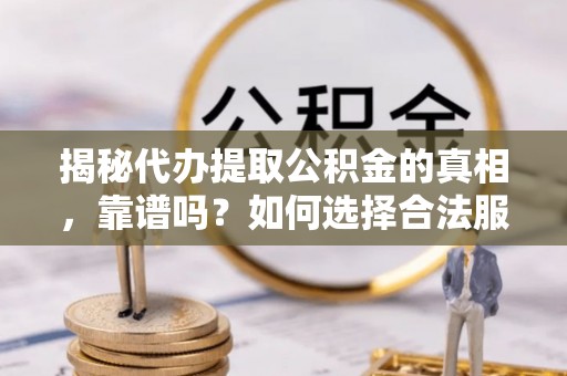 玉田揭秘代办提取公积金的真相，靠谱吗？如何选择合法服务？