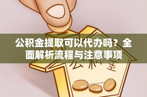 玉田公积金提取可以代办吗？全面解析流程与注意事项