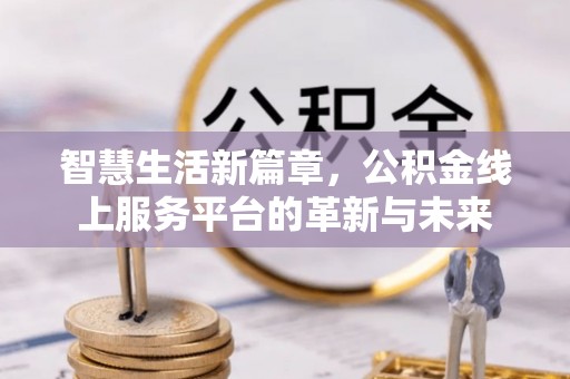 玉田智慧生活新篇章，公积金线上服务平台的革新与未来