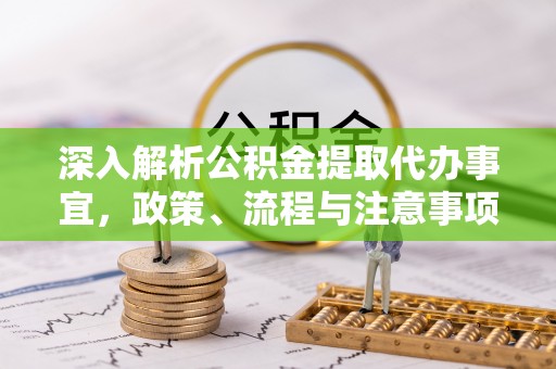 玉田深入解析公积金提取代办事宜，政策、流程与注意事项全攻略