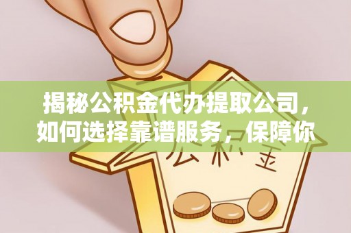 玉田揭秘公积金代办提取公司，如何选择靠谱服务，保障你的资金安全