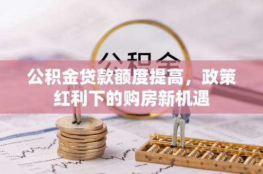 玉田公积金贷款额度提高，政策红利下的购房新机遇