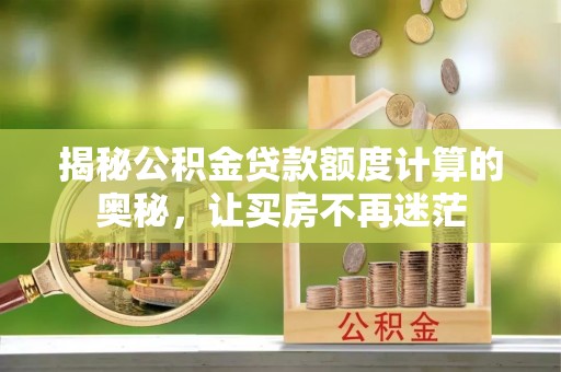 玉田揭秘公积金贷款额度计算的奥秘，让买房不再迷茫