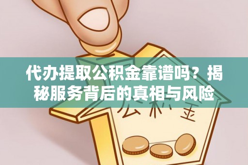 玉田代办提取公积金靠谱吗？揭秘服务背后的真相与风险