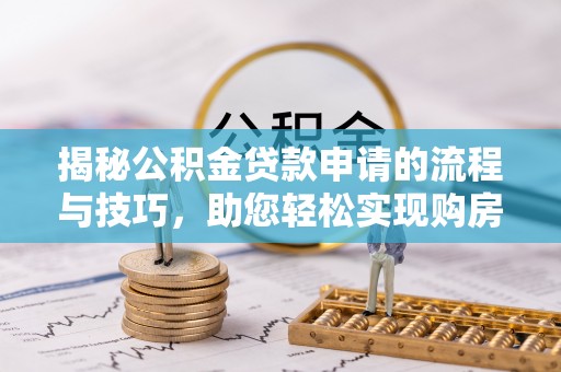 玉田揭秘公积金贷款申请的流程与技巧，助您轻松实现购房梦