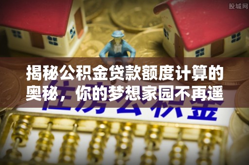 玉田揭秘公积金贷款额度计算的奥秘，你的梦想家园不再遥不可及