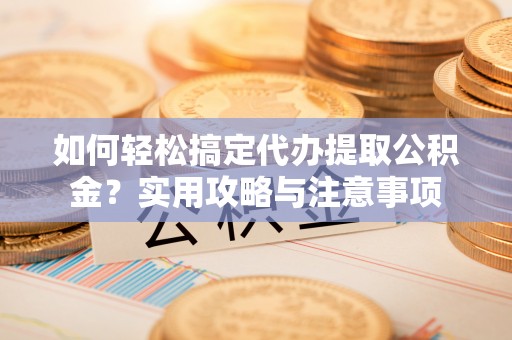 玉田如何轻松搞定代办提取公积金？实用攻略与注意事项