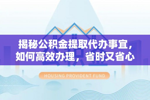 玉田揭秘公积金提取代办事宜，如何高效办理，省时又省心？