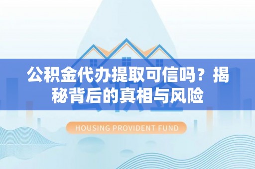 玉田公积金代办提取可信吗？揭秘背后的真相与风险