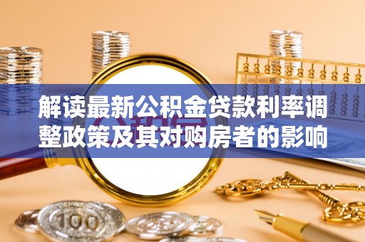 玉田解读最新公积金贷款利率调整政策及其对购房者的影响