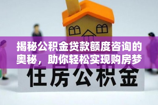 玉田揭秘公积金贷款额度咨询的奥秘，助你轻松实现购房梦想
