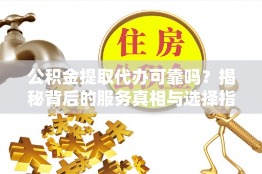 玉田公积金提取代办可靠吗？揭秘背后的服务真相与选择指南