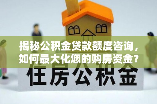 玉田揭秘公积金贷款额度咨询，如何最大化您的购房资金？