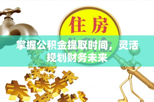 玉田掌握公积金提取时间，灵活规划财务未来