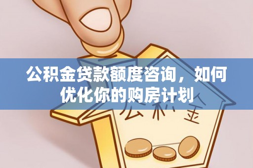 玉田公积金贷款额度咨询，如何优化你的购房计划