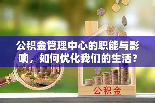 玉田公积金管理中心的职能与影响，如何优化我们的生活？