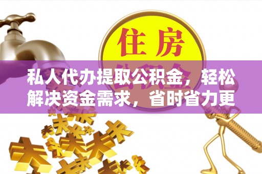 玉田私人代办提取公积金，轻松解决资金需求，省时省力更高效