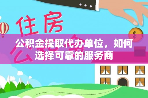 玉田公积金提取代办单位，如何选择可靠的服务商