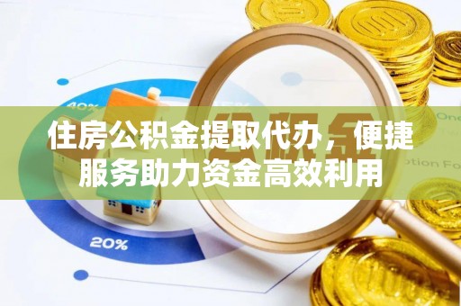 玉田住房公积金提取代办，便捷服务助力资金高效利用