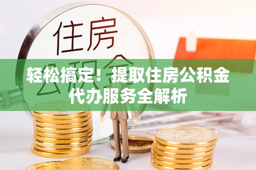 玉田轻松搞定！提取住房公积金代办服务全解析