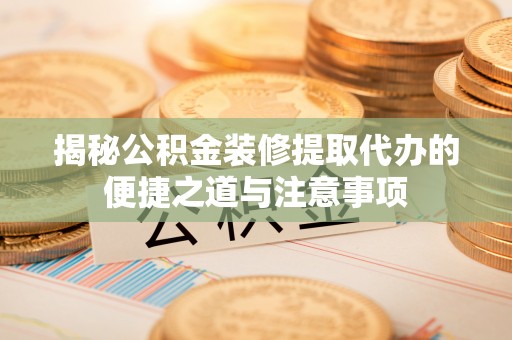玉田揭秘公积金装修提取代办的便捷之道与注意事项