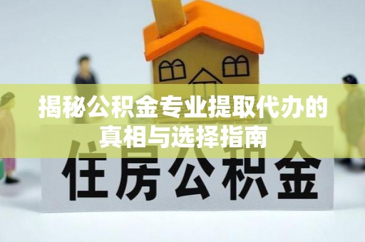 玉田揭秘公积金专业提取代办的真相与选择指南