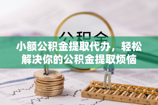 玉田小额公积金提取代办，轻松解决你的公积金提取烦恼