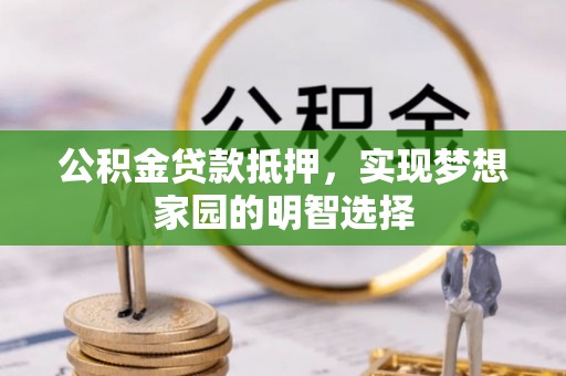 玉田公积金贷款抵押，实现梦想家园的明智选择