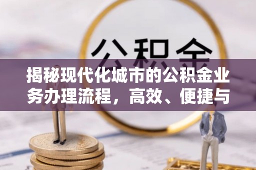 玉田揭秘现代化城市的公积金业务办理流程，高效、便捷与未来趋势