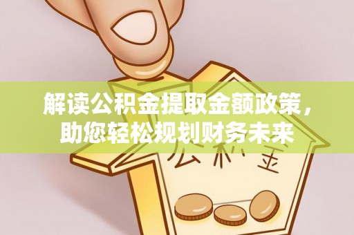 玉田解读公积金提取金额政策，助您轻松规划财务未来