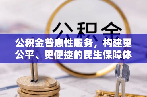 玉田公积金普惠性服务，构建更公平、更便捷的民生保障体系
