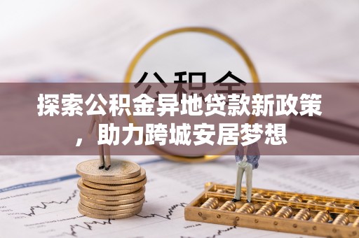 玉田探索公积金异地贷款新政策，助力跨城安居梦想
