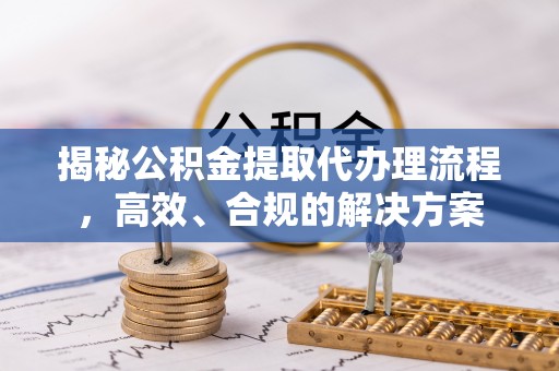 玉田揭秘公积金提取代办理流程，高效、合规的解决方案