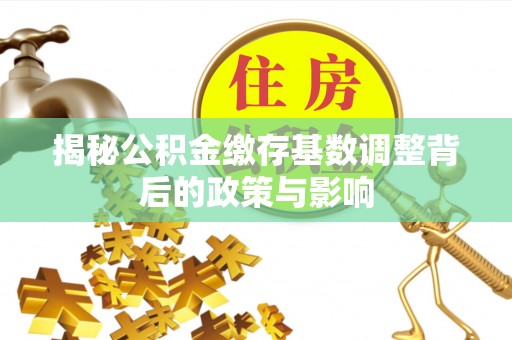玉田揭秘公积金缴存基数调整背后的政策与影响