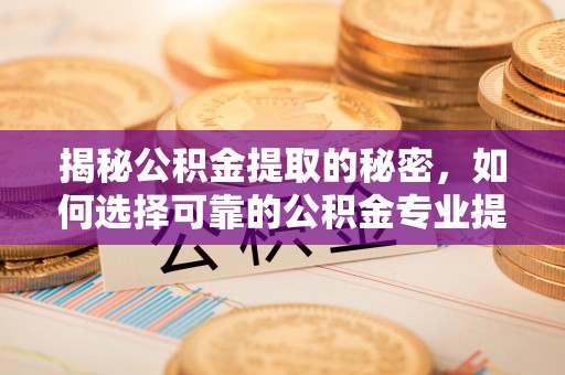玉田揭秘公积金提取的秘密，如何选择可靠的公积金专业提取代办服务