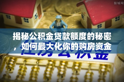 玉田揭秘公积金贷款额度的秘密，如何最大化你的购房资金？