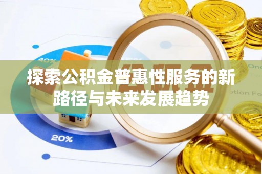 玉田探索公积金普惠性服务的新路径与未来发展趋势