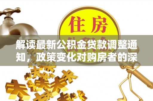 玉田解读最新公积金贷款调整通知，政策变化对购房者的深远影响
